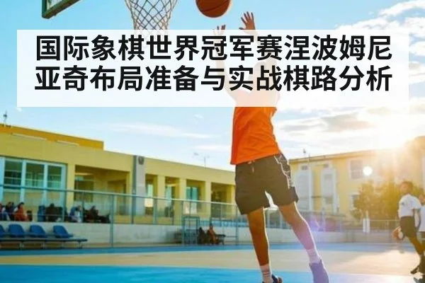 国际象棋世界冠军赛涅波姆尼亚奇布局准备与实战棋路分析