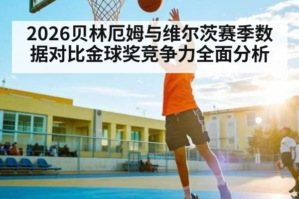 2026贝林厄姆与维尔茨赛季数据对比金球奖竞争力全面分析