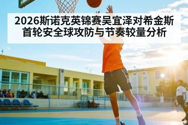 2026斯诺克英锦赛吴宜泽对希金斯首轮安全球攻防与节奏较量分析