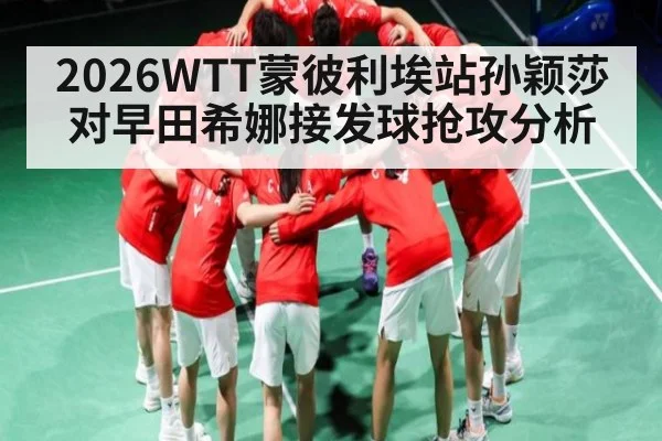 2026WTT蒙彼利埃站孙颖莎对早田希娜接发球抢攻分析